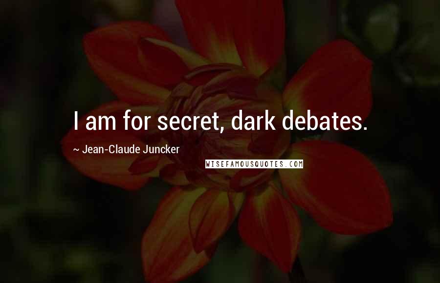 Jean-Claude Juncker Quotes: I am for secret, dark debates.