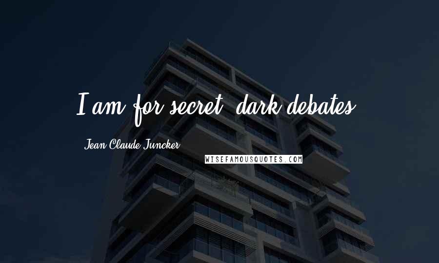 Jean-Claude Juncker Quotes: I am for secret, dark debates.