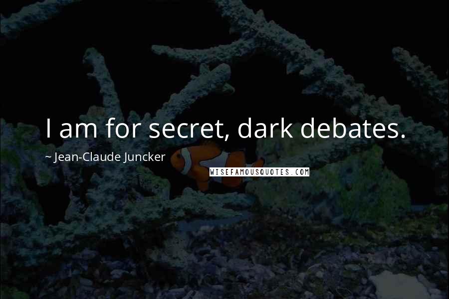 Jean-Claude Juncker Quotes: I am for secret, dark debates.