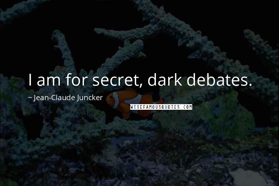 Jean-Claude Juncker Quotes: I am for secret, dark debates.
