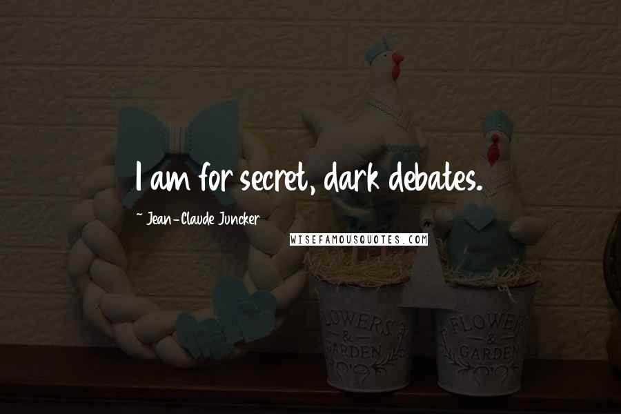 Jean-Claude Juncker Quotes: I am for secret, dark debates.