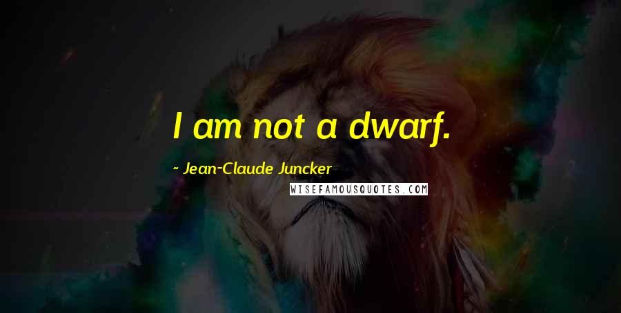 Jean-Claude Juncker Quotes: I am not a dwarf.