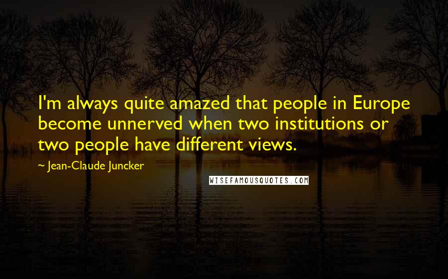 Jean-Claude Juncker Quotes: I'm always quite amazed that people in Europe become unnerved when two institutions or two people have different views.