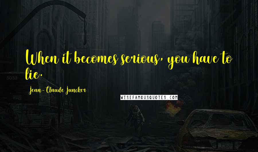 Jean-Claude Juncker Quotes: When it becomes serious, you have to lie.