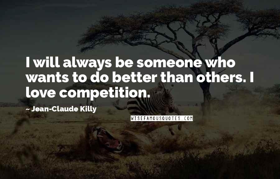 Jean-Claude Killy Quotes: I will always be someone who wants to do better than others. I love competition.