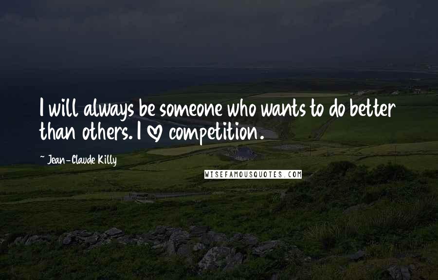 Jean-Claude Killy Quotes: I will always be someone who wants to do better than others. I love competition.