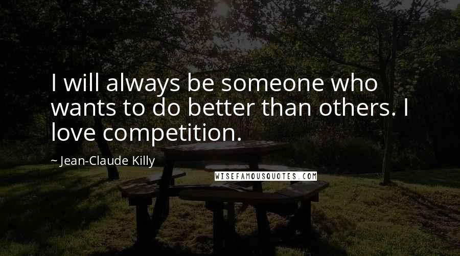 Jean-Claude Killy Quotes: I will always be someone who wants to do better than others. I love competition.