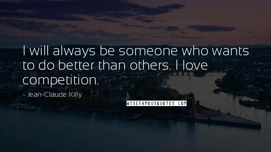 Jean-Claude Killy Quotes: I will always be someone who wants to do better than others. I love competition.