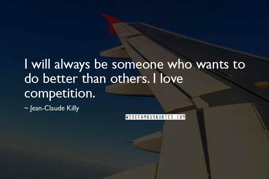 Jean-Claude Killy Quotes: I will always be someone who wants to do better than others. I love competition.