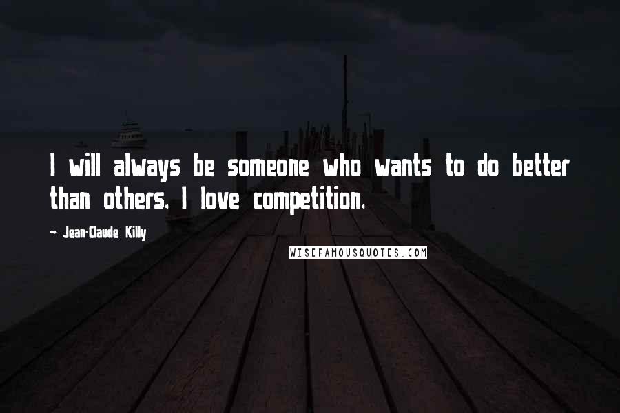 Jean-Claude Killy Quotes: I will always be someone who wants to do better than others. I love competition.