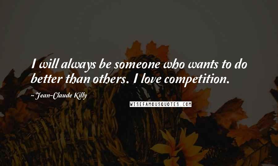 Jean-Claude Killy Quotes: I will always be someone who wants to do better than others. I love competition.