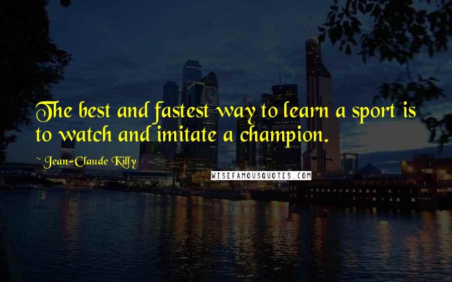 Jean-Claude Killy Quotes: The best and fastest way to learn a sport is to watch and imitate a champion.