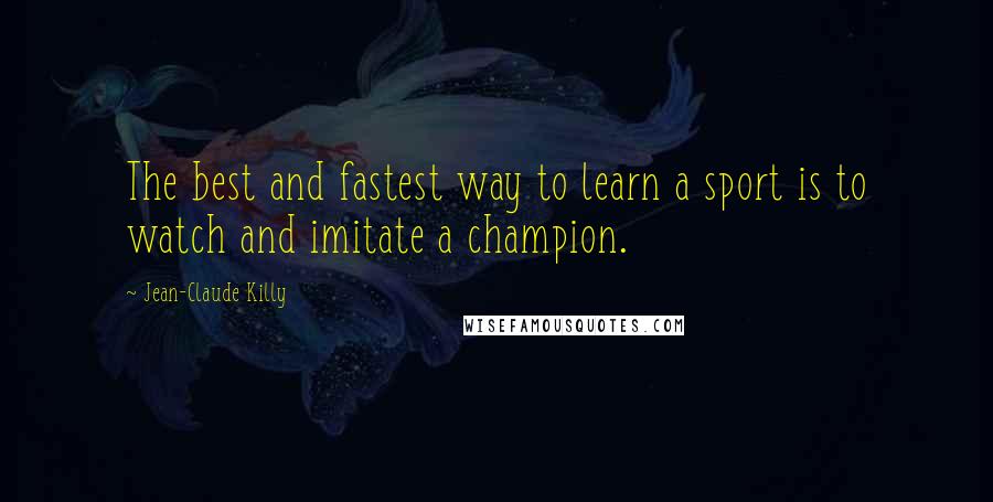 Jean-Claude Killy Quotes: The best and fastest way to learn a sport is to watch and imitate a champion.