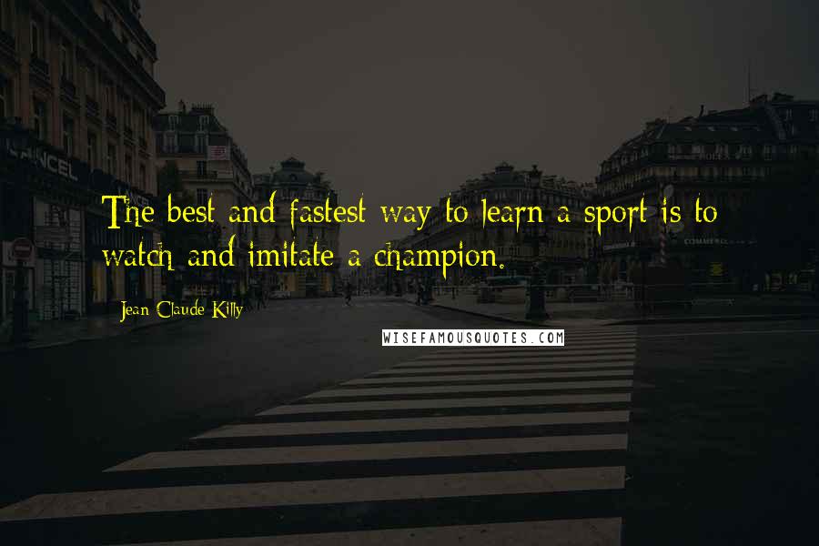 Jean-Claude Killy Quotes: The best and fastest way to learn a sport is to watch and imitate a champion.