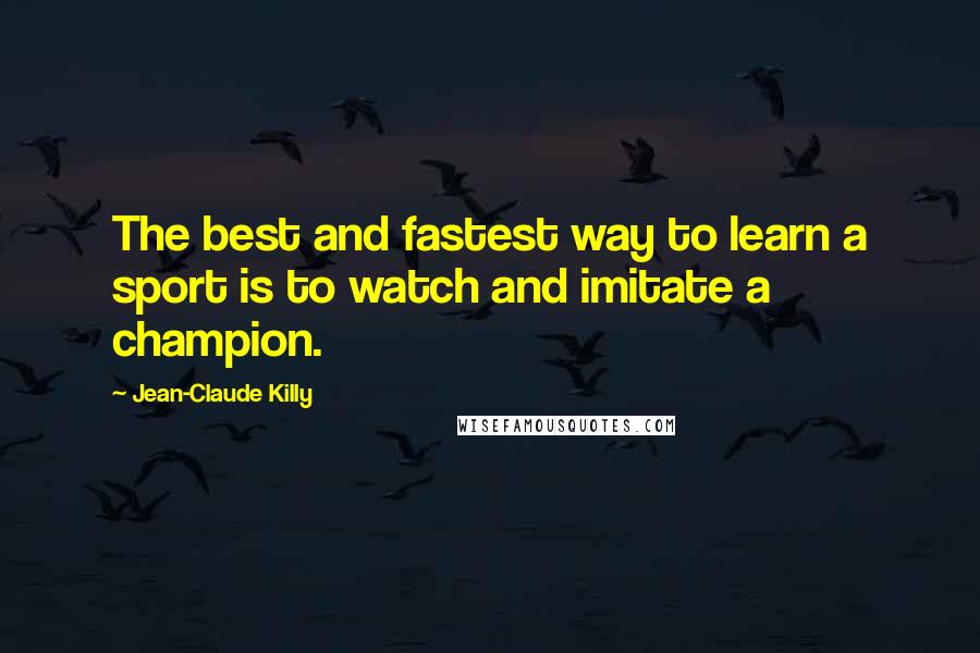 Jean-Claude Killy Quotes: The best and fastest way to learn a sport is to watch and imitate a champion.