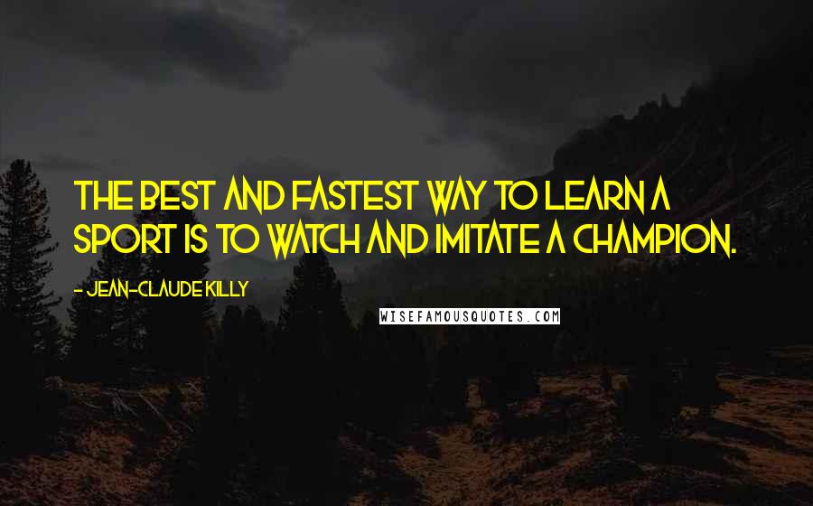 Jean-Claude Killy Quotes: The best and fastest way to learn a sport is to watch and imitate a champion.