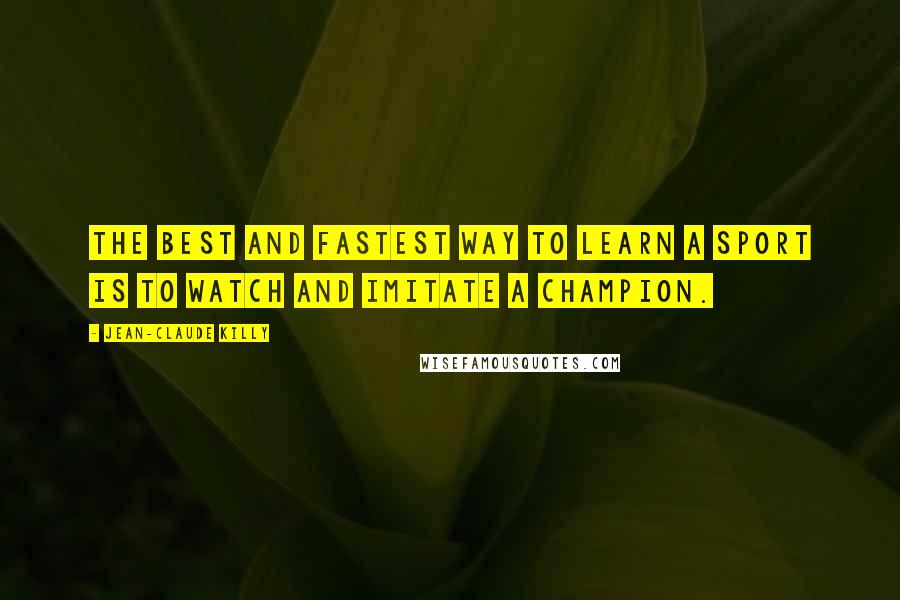 Jean-Claude Killy Quotes: The best and fastest way to learn a sport is to watch and imitate a champion.