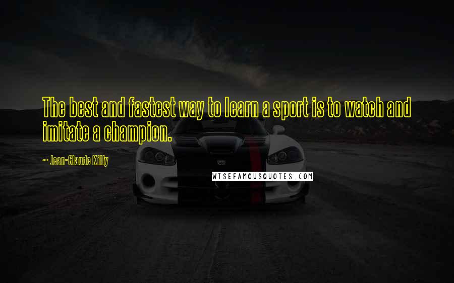 Jean-Claude Killy Quotes: The best and fastest way to learn a sport is to watch and imitate a champion.