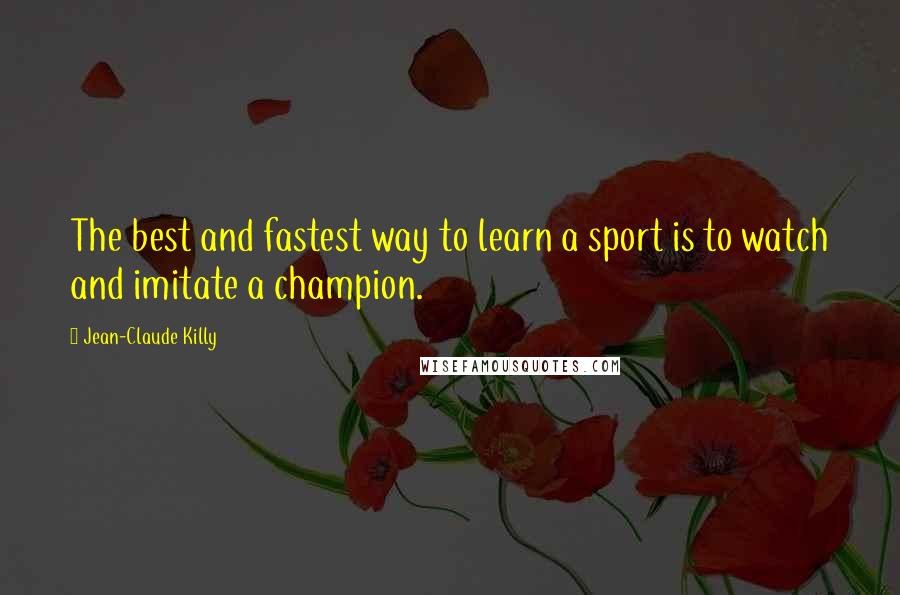 Jean-Claude Killy Quotes: The best and fastest way to learn a sport is to watch and imitate a champion.
