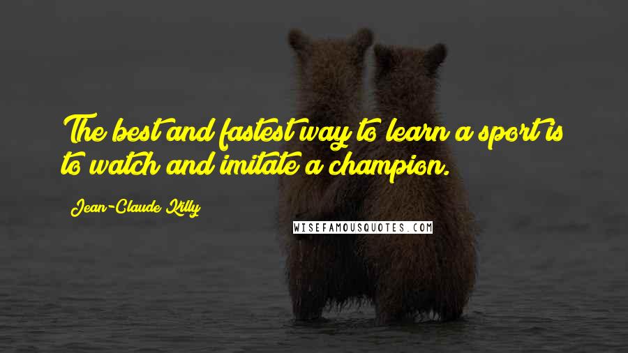 Jean-Claude Killy Quotes: The best and fastest way to learn a sport is to watch and imitate a champion.