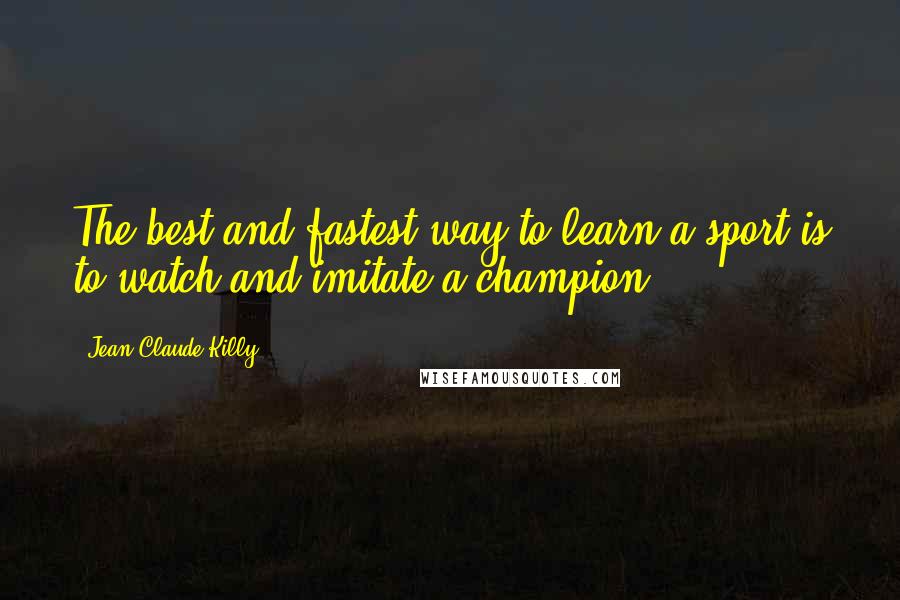 Jean-Claude Killy Quotes: The best and fastest way to learn a sport is to watch and imitate a champion.