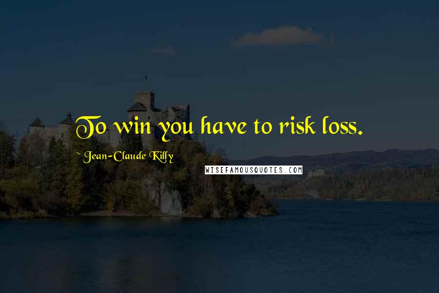 Jean-Claude Killy Quotes: To win you have to risk loss.