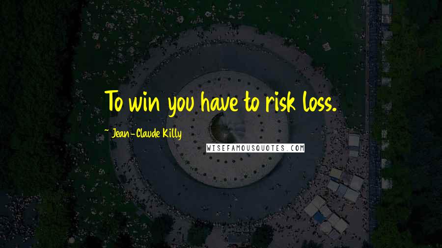 Jean-Claude Killy Quotes: To win you have to risk loss.