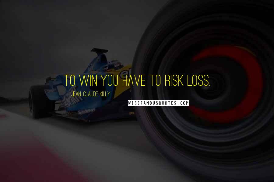 Jean-Claude Killy Quotes: To win you have to risk loss.