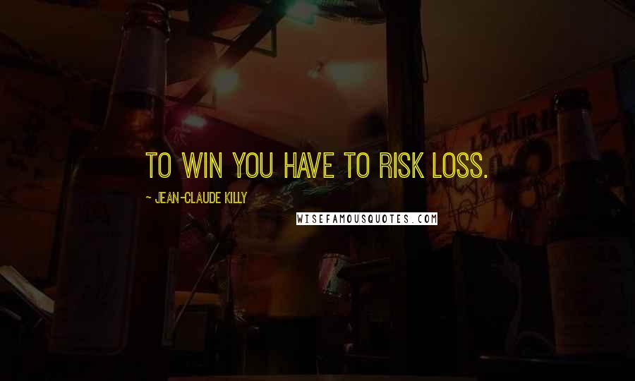 Jean-Claude Killy Quotes: To win you have to risk loss.