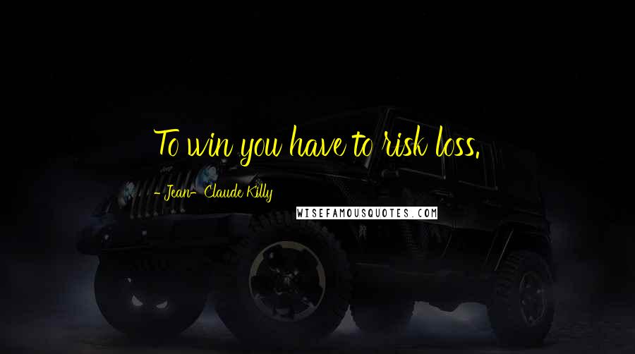 Jean-Claude Killy Quotes: To win you have to risk loss.