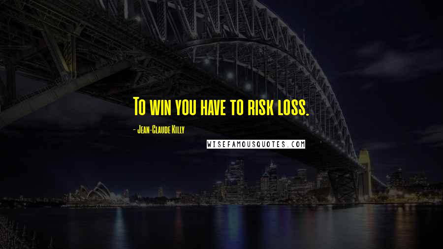 Jean-Claude Killy Quotes: To win you have to risk loss.