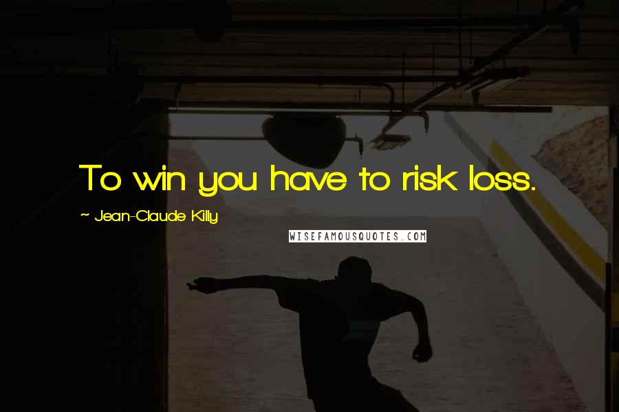 Jean-Claude Killy Quotes: To win you have to risk loss.