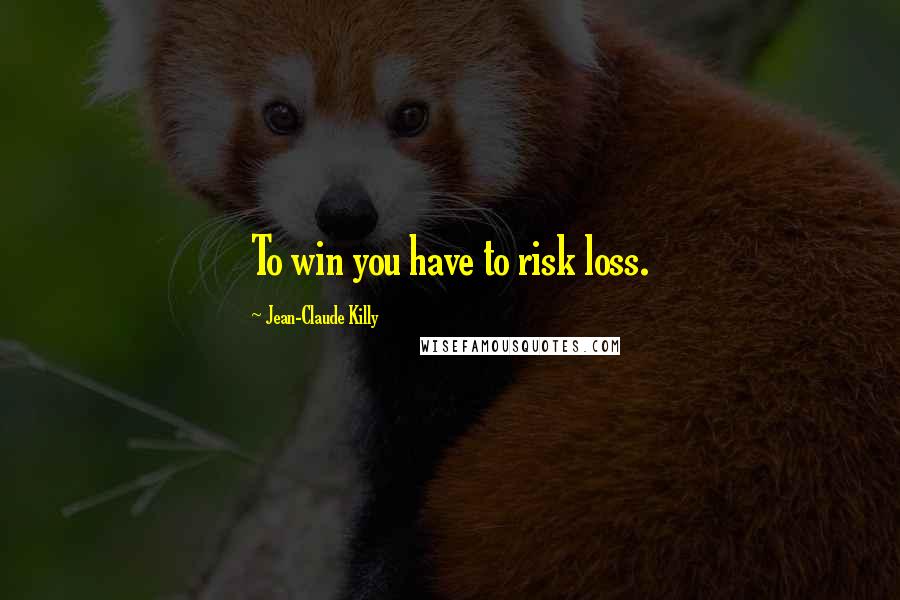 Jean-Claude Killy Quotes: To win you have to risk loss.