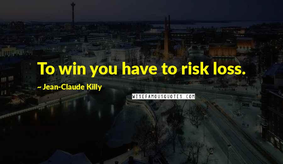 Jean-Claude Killy Quotes: To win you have to risk loss.