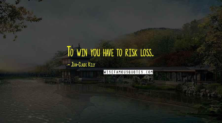 Jean-Claude Killy Quotes: To win you have to risk loss.