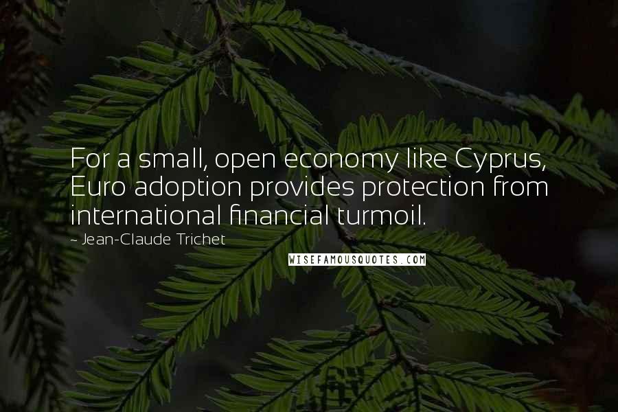 Jean-Claude Trichet Quotes: For a small, open economy like Cyprus, Euro adoption provides protection from international financial turmoil.