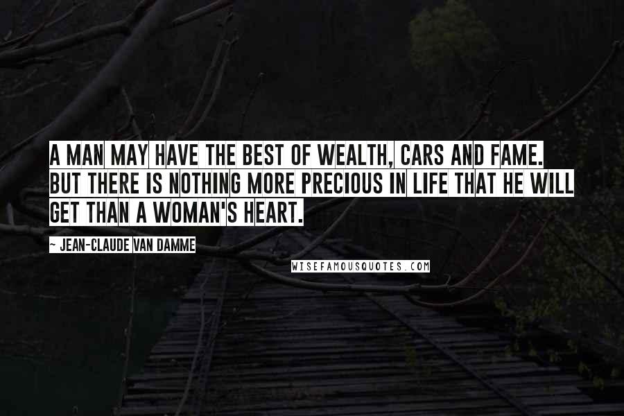 Jean-Claude Van Damme Quotes: A man may have the best of wealth, cars and fame. But there is nothing more precious in life that he will get than a woman's heart.