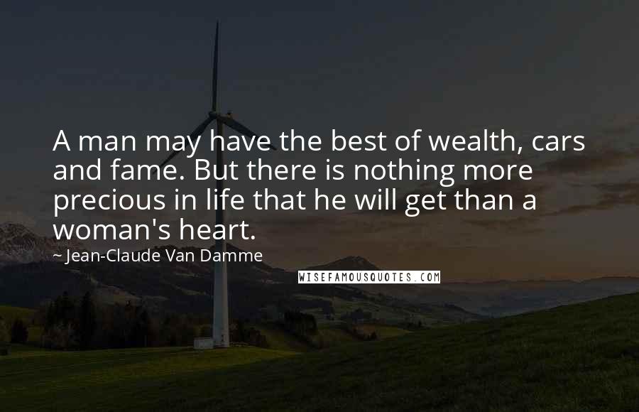 Jean-Claude Van Damme Quotes: A man may have the best of wealth, cars and fame. But there is nothing more precious in life that he will get than a woman's heart.
