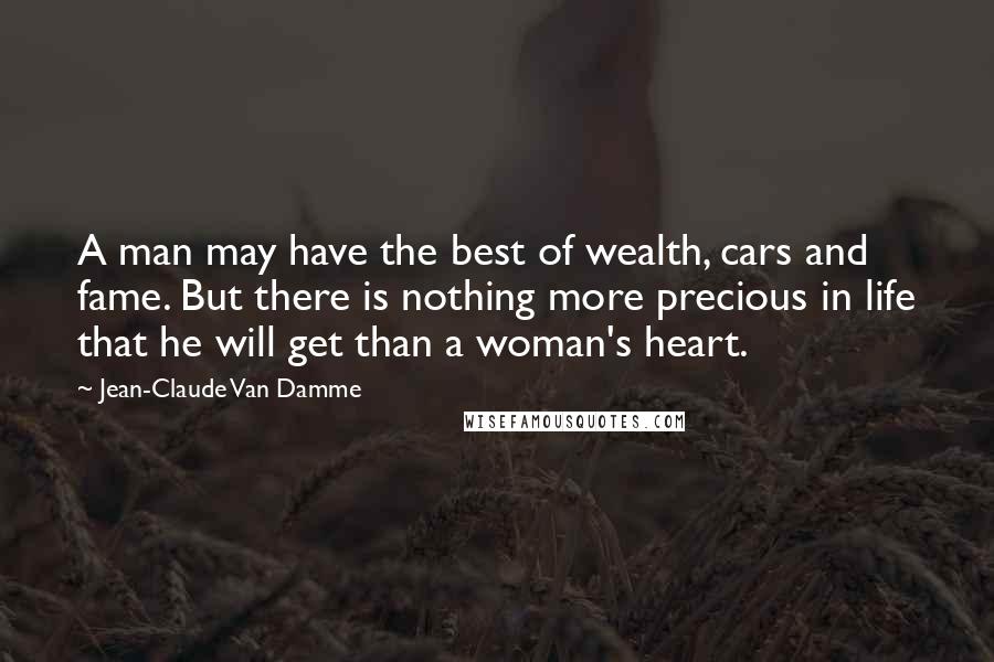 Jean-Claude Van Damme Quotes: A man may have the best of wealth, cars and fame. But there is nothing more precious in life that he will get than a woman's heart.