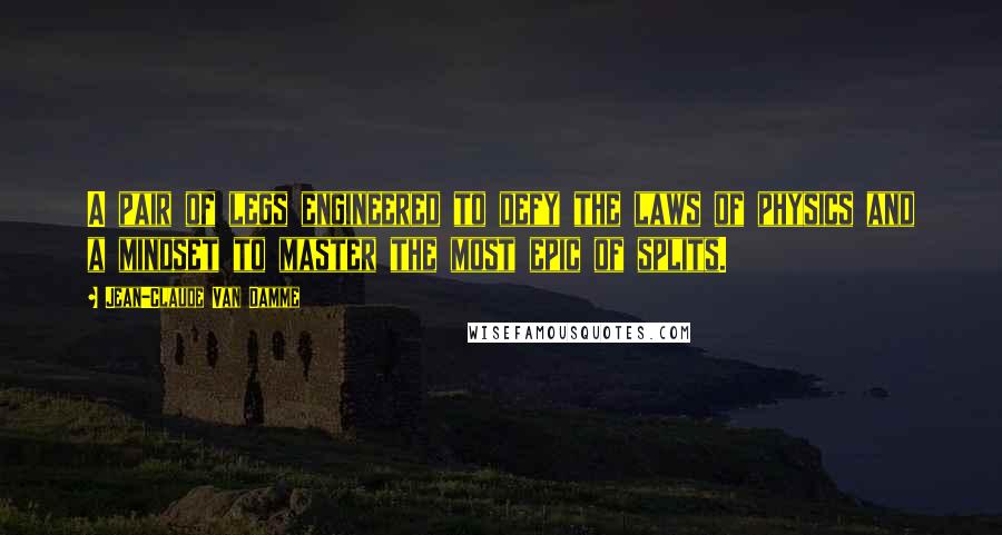 Jean-Claude Van Damme Quotes: A pair of legs engineered to defy the laws of physics and a mindset to master the most epic of splits.