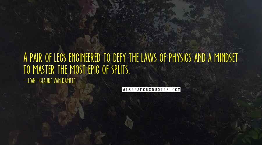 Jean-Claude Van Damme Quotes: A pair of legs engineered to defy the laws of physics and a mindset to master the most epic of splits.