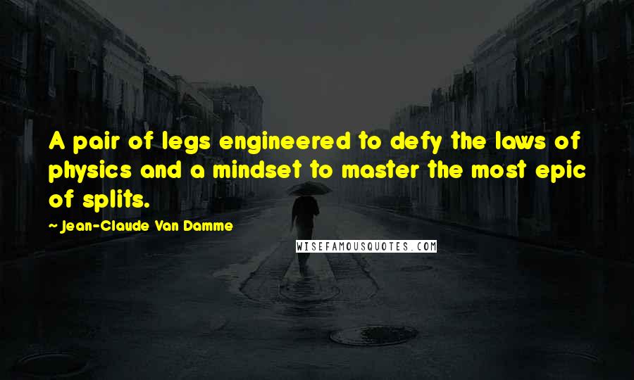 Jean-Claude Van Damme Quotes: A pair of legs engineered to defy the laws of physics and a mindset to master the most epic of splits.