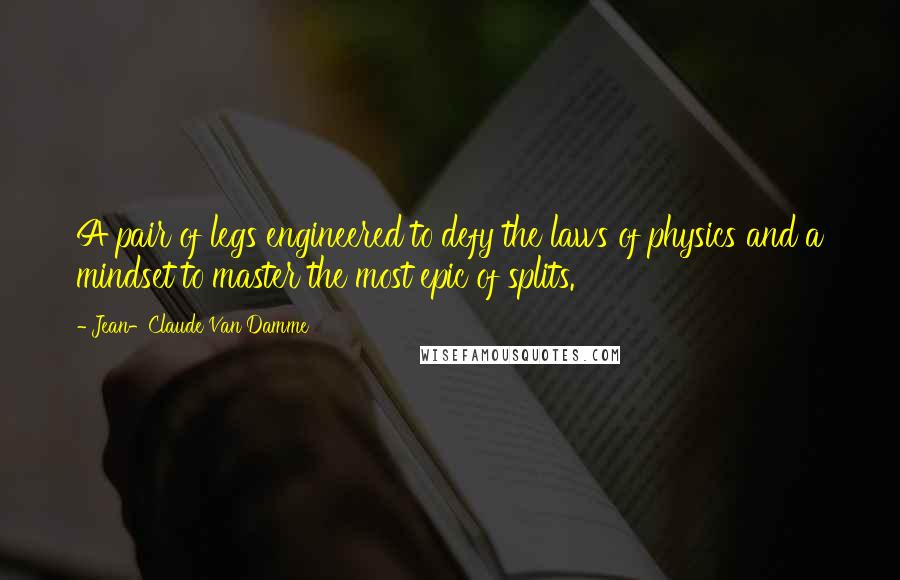Jean-Claude Van Damme Quotes: A pair of legs engineered to defy the laws of physics and a mindset to master the most epic of splits.