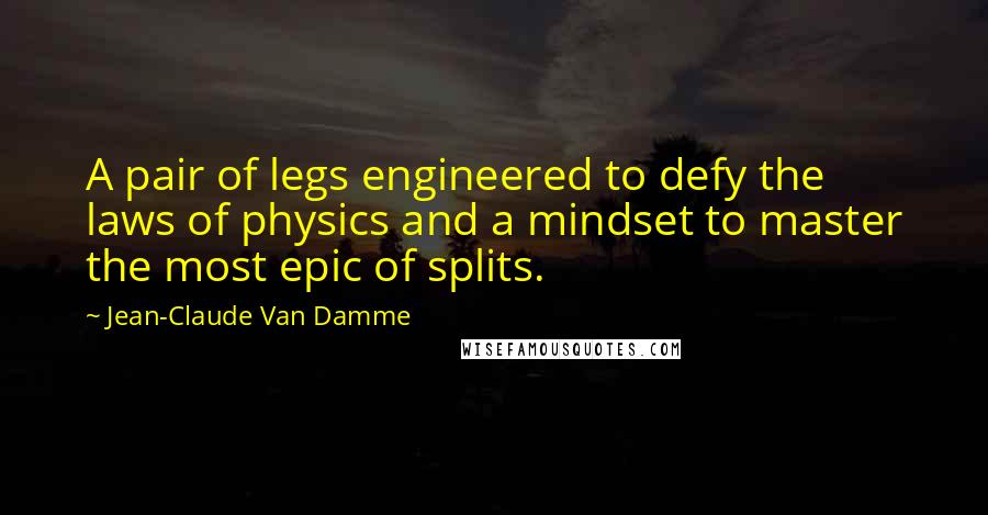 Jean-Claude Van Damme Quotes: A pair of legs engineered to defy the laws of physics and a mindset to master the most epic of splits.