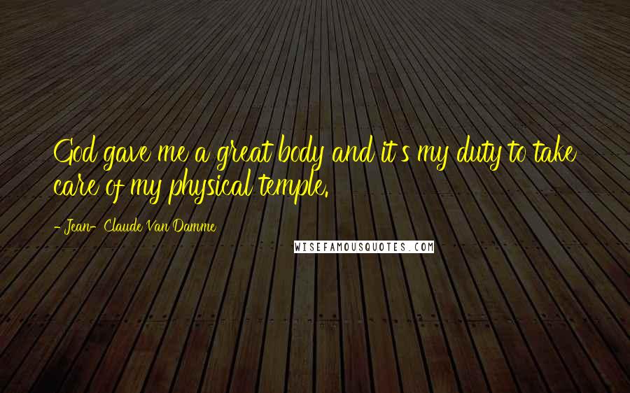 Jean-Claude Van Damme Quotes: God gave me a great body and it's my duty to take care of my physical temple.