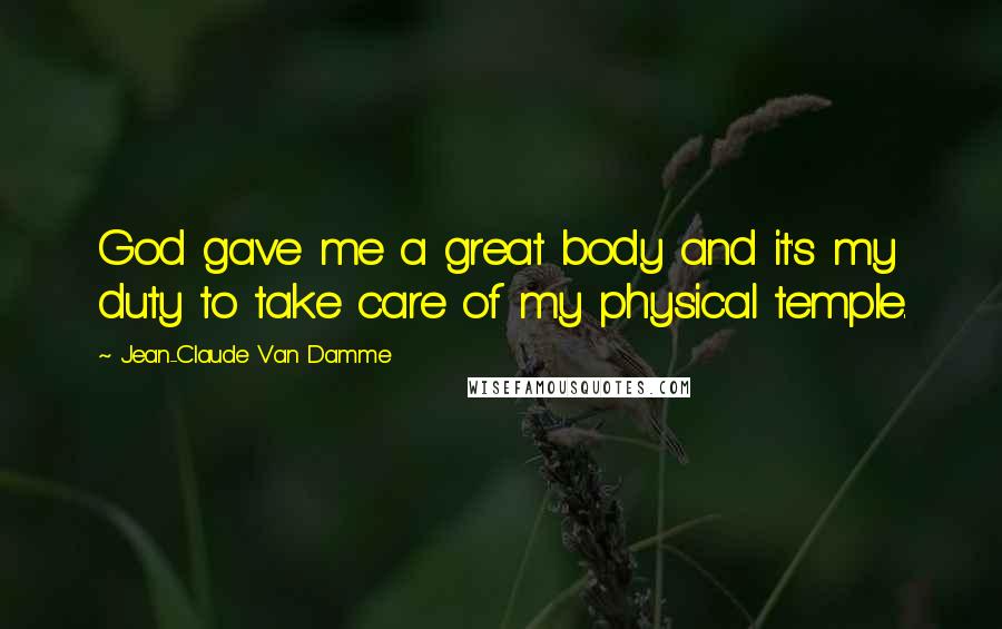 Jean-Claude Van Damme Quotes: God gave me a great body and it's my duty to take care of my physical temple.