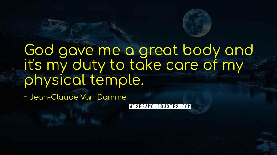 Jean-Claude Van Damme Quotes: God gave me a great body and it's my duty to take care of my physical temple.