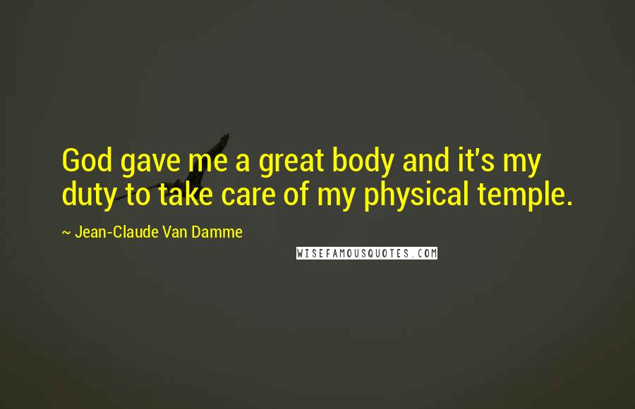 Jean-Claude Van Damme Quotes: God gave me a great body and it's my duty to take care of my physical temple.