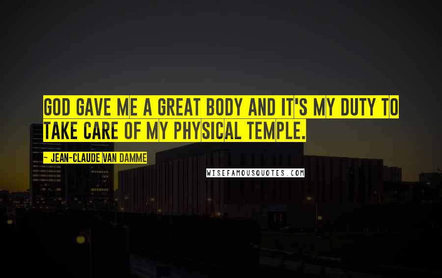 Jean-Claude Van Damme Quotes: God gave me a great body and it's my duty to take care of my physical temple.