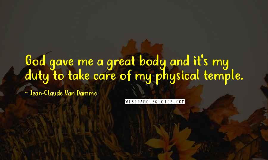 Jean-Claude Van Damme Quotes: God gave me a great body and it's my duty to take care of my physical temple.